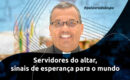 Servidores do altar, sinais de esperança para o mundo